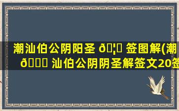 潮汕伯公阴阳圣 🦄 签图解(潮 🐎 汕伯公阴阴圣解签文20签)